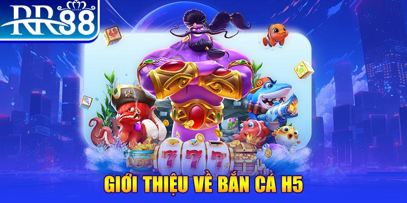 Giới thiệu về Bắn Cá H5