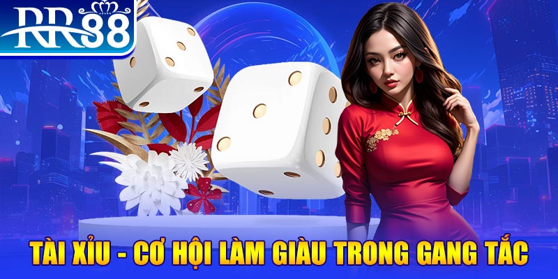 Tài Xỉu - cơ hội làm giàu trong gang tắc